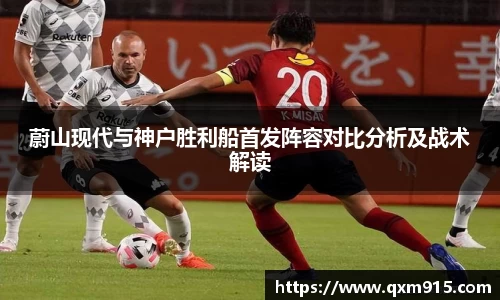 蔚山现代与神户胜利船首发阵容对比分析及战术解读