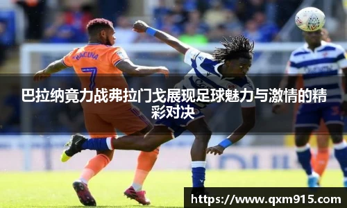 巴拉纳竟力战弗拉门戈展现足球魅力与激情的精彩对决