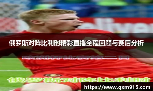 俄罗斯对阵比利时精彩直播全程回顾与赛后分析