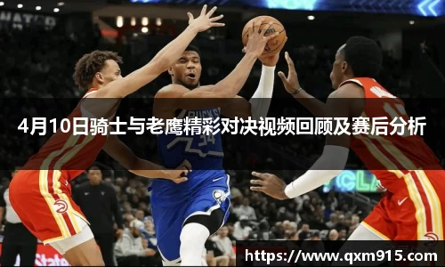 4月10日骑士与老鹰精彩对决视频回顾及赛后分析